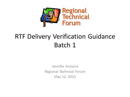 RTF Delivery Verification Guidance Batch 1 Jennifer Anziano Regional Technical Forum May 12, 2015.