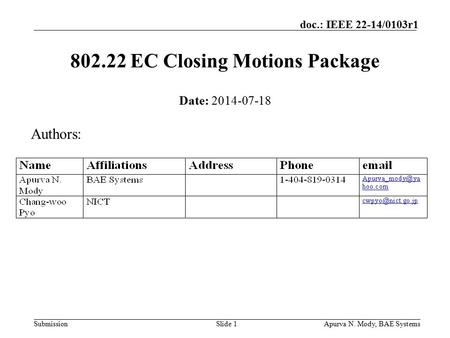 Submission doc.: IEEE 22-14/0103r1 Apurva N. Mody, BAE SystemsSlide 1 802.22 EC Closing Motions Package Date: 2014-07-18 Authors: