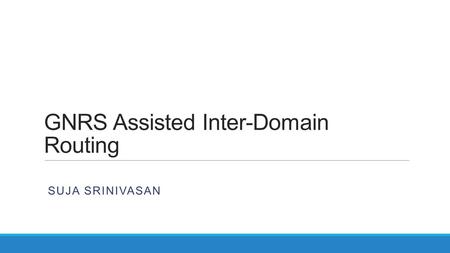 GNRS Assisted Inter-Domain Routing SUJA SRINIVASAN.