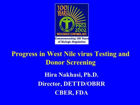 Progress in West Nile virus Testing and Donor Screening Hira Nakhasi, Ph.D. Director, DETTD/OBRR CBER, FDA.