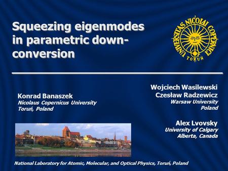 Czesław Radzewicz Warsaw University Poland Konrad Banaszek Nicolaus Copernicus University Toruń, Poland Alex Lvovsky University of Calgary Alberta, Canada.