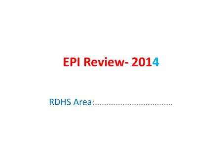 EPI Review- 2014 RDHS Area:…………………………….. Background information 1-RDHS area 2-Estimated Population for the year 2014 3-Actual Population for the year.