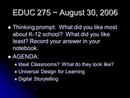 EDUC 275 ~ August 30, 2006 Thinking prompt: What did you like most about K-12 school? What did you like least? Record your answer in your notebook. Thinking.