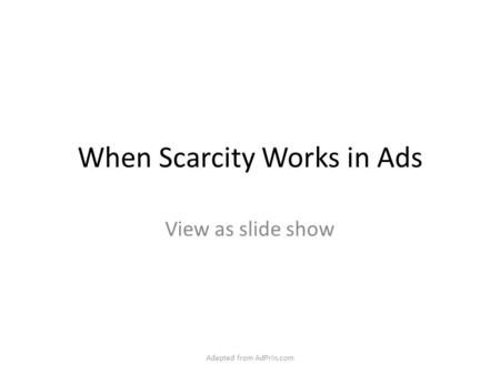 When Scarcity Works in Ads View as slide show Adapted from AdPrin.com.