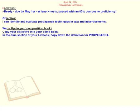 April 24, 2014 Propaganda techniques H omework: I -Ready - due by May 1st - at least 4 tests, passed with an 80% composite proficiency! Objective: I can.