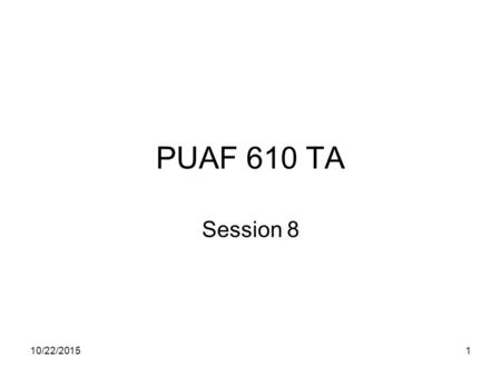 10/22/20151 PUAF 610 TA Session 8. 10/22/20152 Recover from midterm.