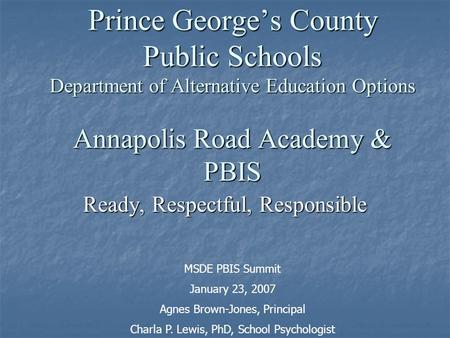 Prince George’s County Public Schools Department of Alternative Education Options Annapolis Road Academy & PBIS Ready, Respectful, Responsible MSDE PBIS.