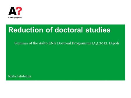 Reduction of doctoral studies Seminar of the Aalto ENG Doctoral Programme 15.5.2012, Dipoli Risto Lahdelma.