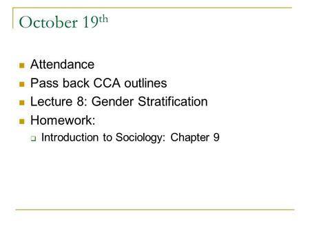 October 19 th Attendance Pass back CCA outlines Lecture 8: Gender Stratification Homework:  Introduction to Sociology: Chapter 9.