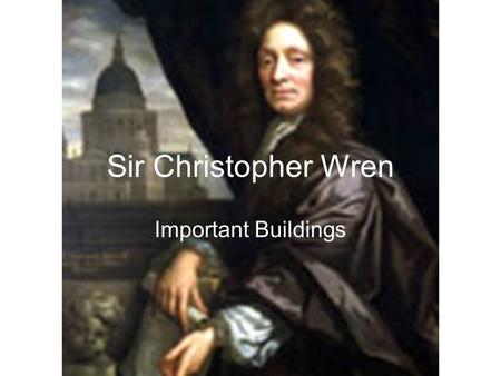 Sir Christopher Wren Important Buildings.. Sir Christopher Wren – Life Outline Wren was born in Wiltshire England in 1632. He attended Wadham College,