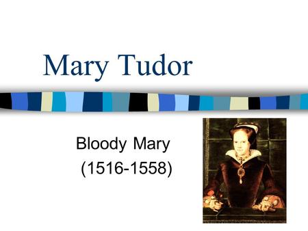 Mary Tudor Bloody Mary (1516-1558) Mary Tudor was born on February18th,1516 at Greenwich Palace in London.