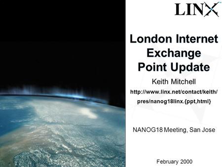 1 February 2000 London Internet Exchange Point Update Keith Mitchell  pres/nanog18linx.{ppt,html} NANOG18 Meeting, San.