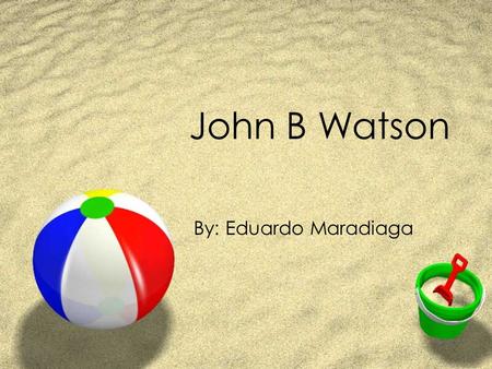 John B Watson By: Eduardo Maradiaga. Early Life ZBirth Date: January 9, 1878 ZBirth Place: Travelers Rest, South Carolina ZWatson was the fourth out of.