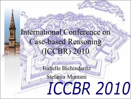 International Conference on Case-based Reasoning (ICCBR) 2010 Isabelle Bichindaritz Stefania Montani.