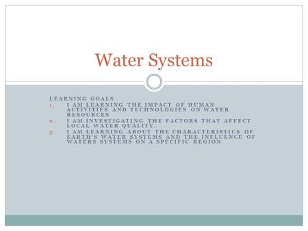 LEARNING GOALS 1. I AM LEARNING THE IMPACT OF HUMAN ACTIVITIES AND TECHNOLOGIES ON WATER RESOURCES 2. I AM INVESTIGATING THE FACTORS THAT AFFECT LOCAL.