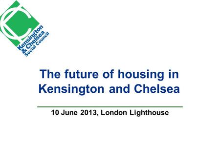 The future of housing in Kensington and Chelsea 10 June 2013, London Lighthouse.