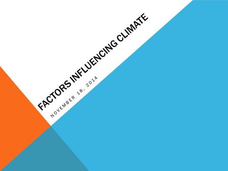 FACTORS INFLUENCING CLIMATE NOVEMBER 18, 2014. 5 MAIN FACTORS THAT INFLUENCE CLIMATE Latitude Mountain and Elevation Water bodies Moving air Ocean Currents.