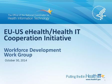 0 EU-US eHealth/Health IT Cooperation Initiative Workforce Development Work Group October 30, 2014.