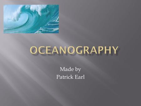 Made by Patrick Earl. The Ocean Floor 1.) The Continental shelf 2.) The Continental Slope 3.) The abyssal plain 4.) The mid-ocean ridge 5.) Ocean trenches.