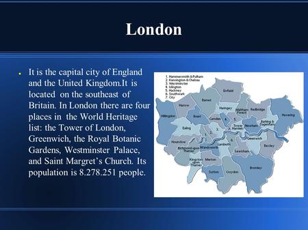 London ● It is the capital city of England and the United Kingdom.It is located on the southeast of Britain. In London there are four places in the World.