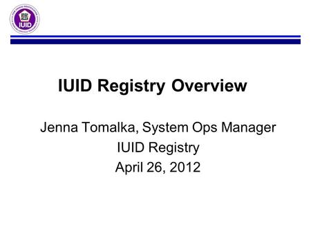 Jenna Tomalka, System Ops Manager IUID Registry April 26, 2012 IUID Registry Overview.