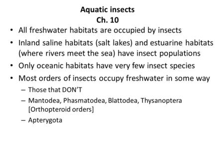 Aquatic insects Ch. 10 All freshwater habitats are occupied by insects Inland saline habitats (salt lakes) and estuarine habitats (where rivers meet the.