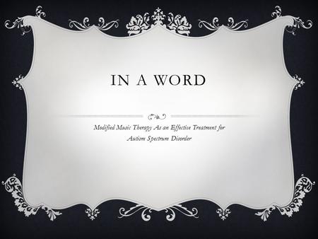 IN A WORD Modified Music Therapy As an Effective Treatment for Autism Spectrum Disorder.