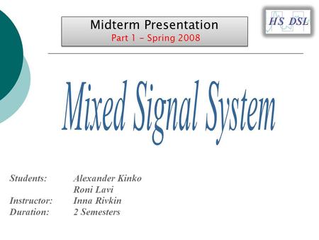 Students:Alexander Kinko Roni Lavi Instructor:Inna Rivkin Duration:2 Semesters Midterm Presentation Part 1 - Spring 2008 Midterm Presentation Part 1 -