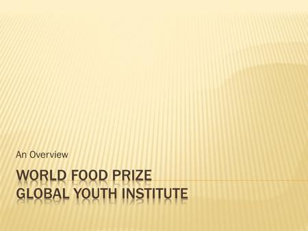 An Overview.  Dr. Norman Borlaug  Nobel Peace Prize Winner – 1970  Founded World Food Prize – 1986  Mr. John Ruan  Former Chairman and CEO of The.