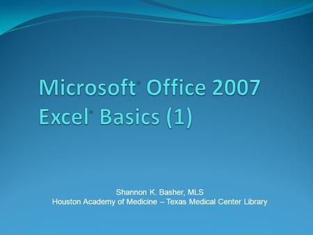 Shannon K. Basher, MLS Houston Academy of Medicine – Texas Medical Center Library.