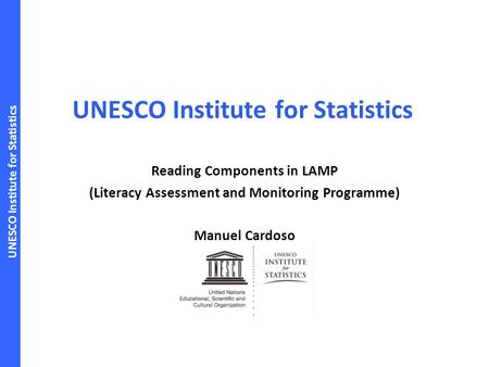 UNESCO Institute for Statistics Reading Components in LAMP (Literacy Assessment and Monitoring Programme) Manuel Cardoso.