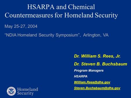 HSARPA and Chemical Countermeasures for Homeland Security May 25-27, 2004 “NDIA Homeland Security Symposium”, Arlington, VA Dr. William S. Rees, Jr. Dr.