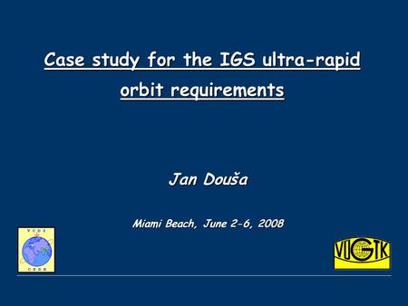 Case study for the IGS ultra-rapid orbit requirements Jan Douša Miami Beach, June 2-6, 2008.