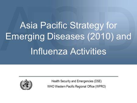 ASDPE Asia Pacific Strategy for Emerging Diseases (2010) and Influenza Activities Health Security and Emergencies (DSE) WHO Western Pacific Regional Office.