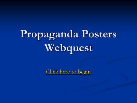 Propaganda Posters Webquest Click here to begin Click here to begin.