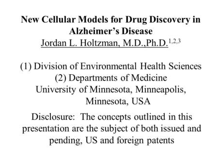 New Cellular Models for Drug Discovery in Alzheimer’s Disease Jordan L. Holtzman, M.D.,Ph.D. 1,2,3 (1) Division of Environmental Health Sciences (2) Departments.