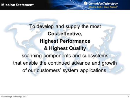 © Cambridge Technology, 20111 Mission Statement To develop and supply the most Cost-effective, Highest Performance & Highest Quality scanning components.