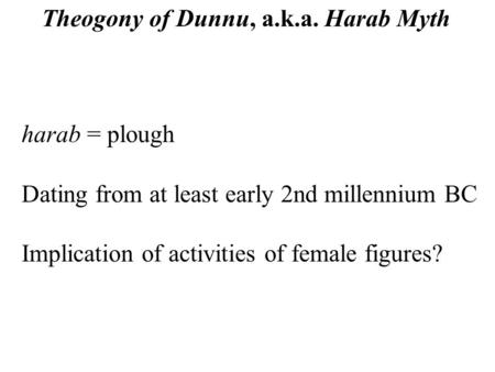 Harab = plough Dating from at least early 2nd millennium BC Implication of activities of female figures? Theogony of Dunnu, a.k.a. Harab Myth.