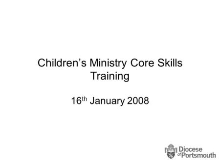 Children’s Ministry Core Skills Training 16 th January 2008.