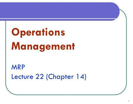 1 Operations Management MRP Lecture 22 (Chapter 14)