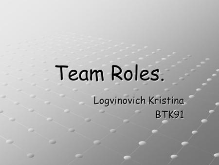 Team Roles. Logvinovich Kristina BTK91. Meredith Belbin. Meredith Belbin is a British researcher and management theorist, best known for his work on management.