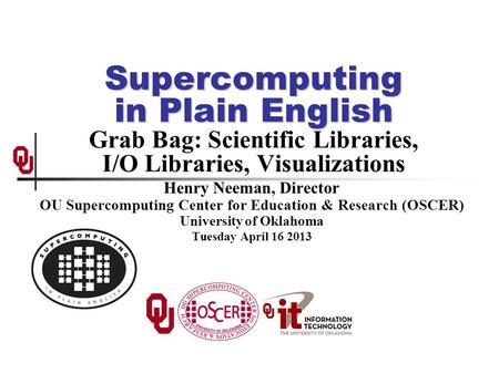 Supercomputing in Plain English Supercomputing in Plain English Grab Bag: Scientific Libraries, I/O Libraries, Visualizations Henry Neeman, Director OU.