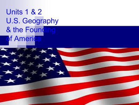 Units 1 & 2 U.S. Geography & the Founding of America