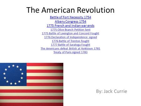 The American Revolution Battle of Fort Necessity 1754 Albany Congress 1754 1775 French and Indian war ends 1775 Olive Branch Petition Sent 1775 Battle.