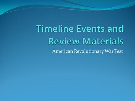 American Revolutionary War Test. Find the year, and label these events on your timeline The end of the French and Indian War (Treaty of Paris) The signing.