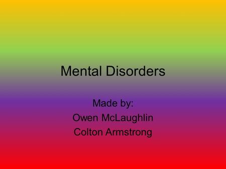 Mental Disorders Made by: Owen McLaughlin Colton Armstrong.