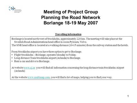 1 Meeting of Project Group Planning the Road Network Borlange 18-19 May 2007 Travelling information Borlange is located north west of Stockholm, approximately.