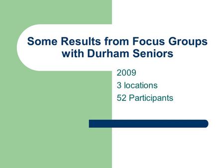 Some Results from Focus Groups with Durham Seniors 2009 3 locations 52 Participants.