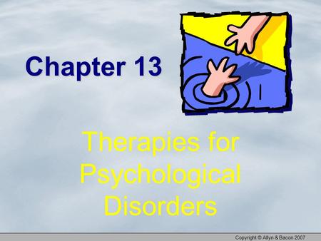 Copyright © Allyn & Bacon 2007 Chapter 13 Therapies for Psychological Disorders.