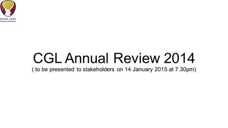 CGL Annual Review 2014 ( to be presented to stakeholders on 14 January 2015 at 7.30pm)